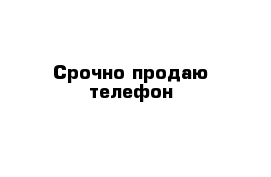 Срочно продаю телефон